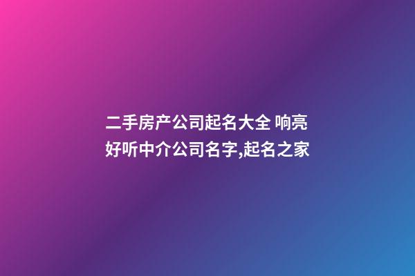 二手房产公司起名大全 响亮好听中介公司名字,起名之家-第1张-公司起名-玄机派